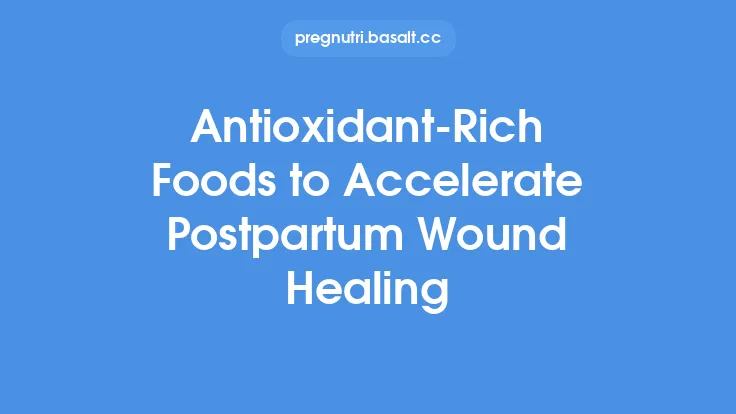 Antioxidant-Rich Foods to Accelerate Postpartum Wound Healing Thumbnail