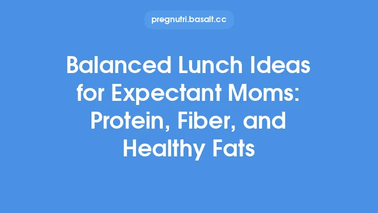 Balanced Lunch Ideas for Expectant Moms: Protein, Fiber, and Healthy Fats Thumbnail
