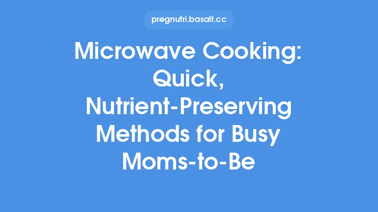 Microwave Cooking: Quick, Nutrient-Preserving Methods for Busy Moms-to-Be Thumbnail