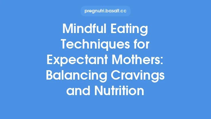 Mindful Eating Techniques for Expectant Mothers: Balancing Cravings and Nutrition Thumbnail
