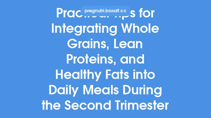 Practical Tips for Integrating Whole Grains, Lean Proteins, and Healthy Fats into Daily Meals During the Second Trimester Thumbnail