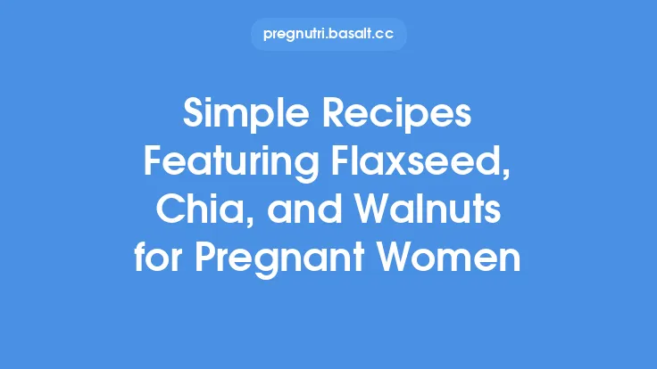 Simple Recipes Featuring Flaxseed, Chia, and Walnuts for Pregnant Women Thumbnail